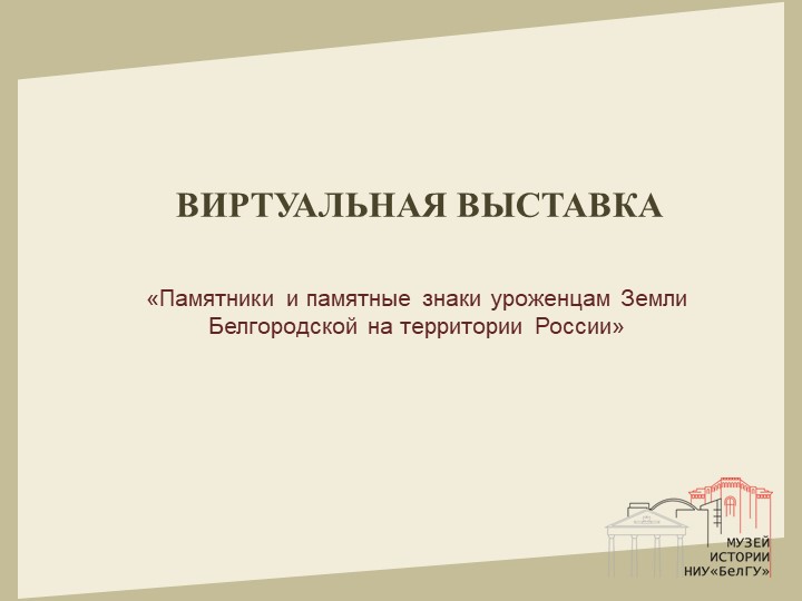  Виртуальная выставка «Памятники и памятные знаки уроженцам Земли Белгородской на территории России», посвящённая Году культурного наследия народов России и 295-летию образования Белгородской губернии